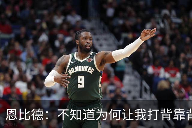 恩比德：不知道为何让我打背靠背第一场 可能是想让我多休息一天
