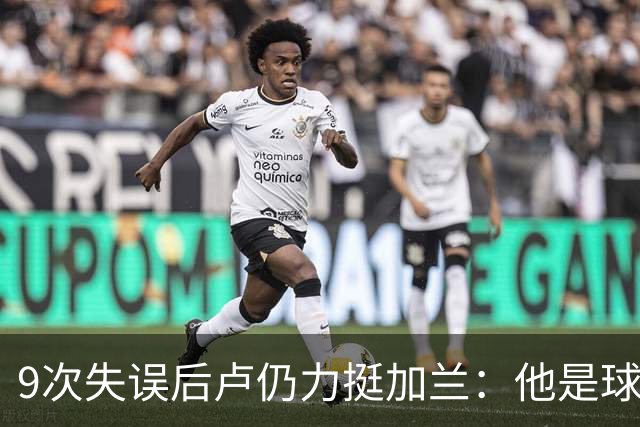 9次失误后卢仍力挺加兰：他是球队核心，下一场会回暖